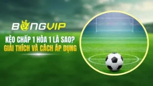 Kèo Chấp 1 Hoà 1 Là Sao? Giải Thích Kèo A-Z Và Cách Áp Dụng