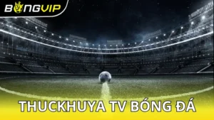 Thuckhuya TV bóng đá - Trang xem trực tiếp miễn phí cho bạn